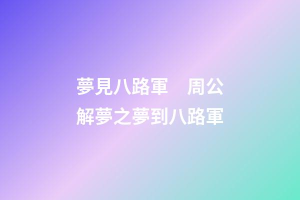 夢見八路軍　周公解夢之夢到八路軍